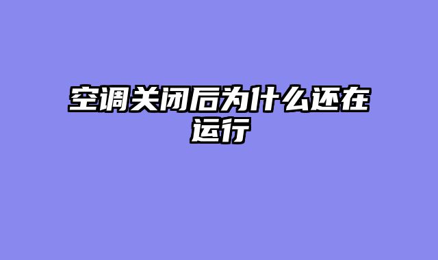 空调关闭后为什么还在运行
