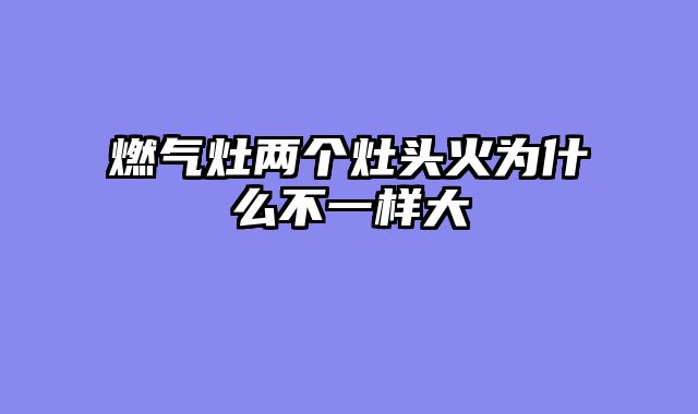 燃气灶两个灶头火为什么不一样大