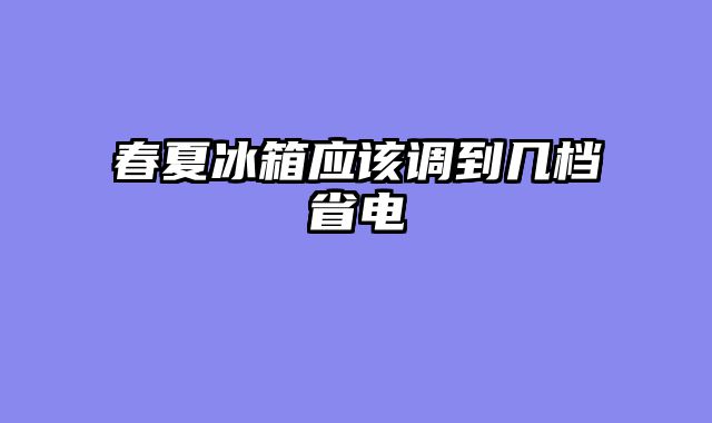 春夏冰箱应该调到几档省电