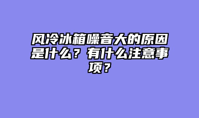 风冷冰箱噪音大的原因是什么？有什么注意事项？