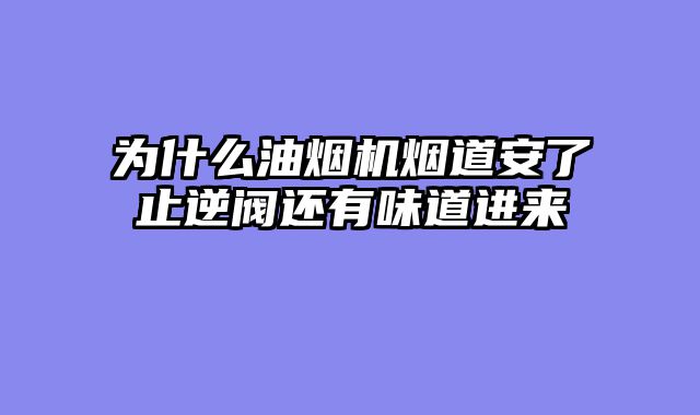 为什么油烟机烟道安了止逆阀还有味道进来