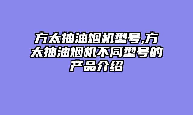 方太抽油烟机型号,方太抽油烟机不同型号的产品介绍