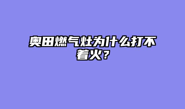 奥田燃气灶为什么打不着火？