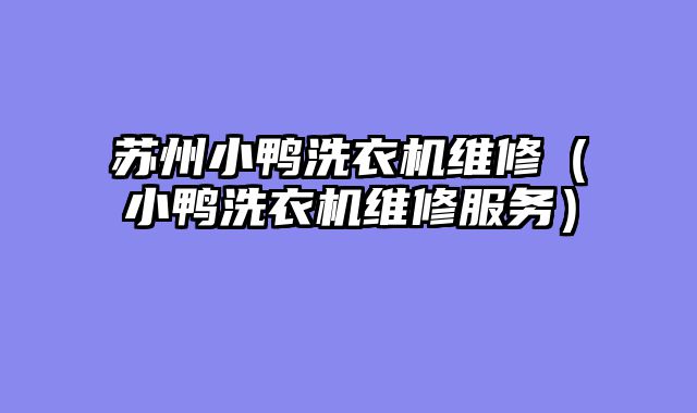 苏州小鸭洗衣机维修（小鸭洗衣机维修服务）