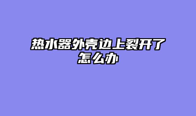 热水器外壳边上裂开了怎么办