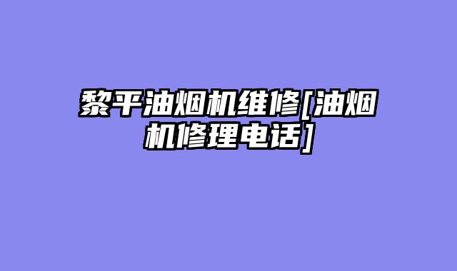 黎平油烟机维修[油烟机修理电话]