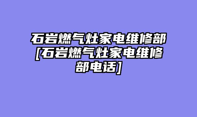 石岩燃气灶家电维修部[石岩燃气灶家电维修部电话]