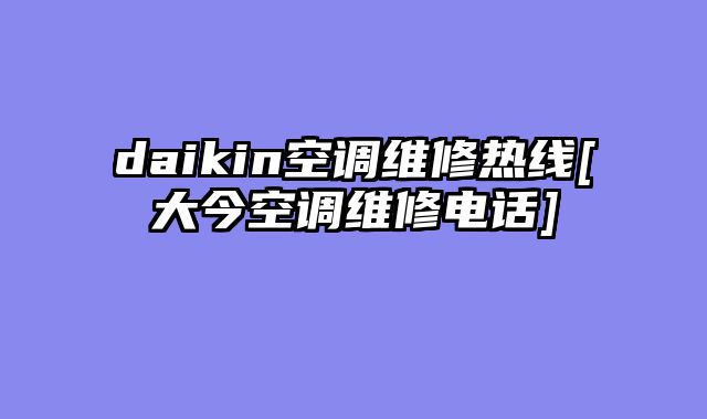 daikin空调维修热线[大今空调维修电话]
