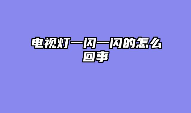 电视灯一闪一闪的怎么回事