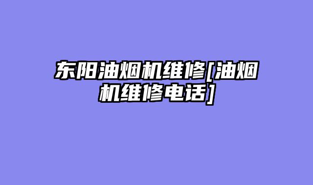 东阳油烟机维修[油烟机维修电话]