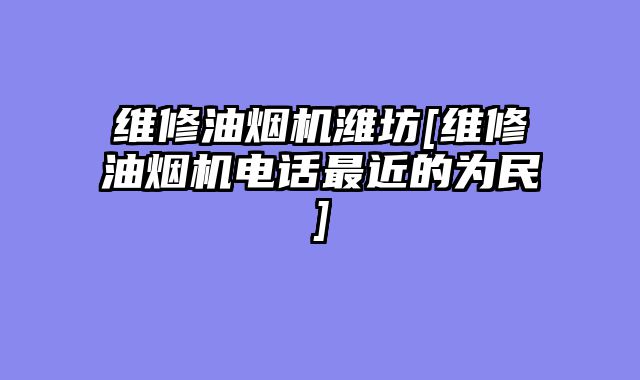 维修油烟机潍坊[维修油烟机电话最近的为民]