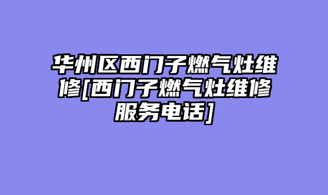 华州区西门子燃气灶维修[西门子燃气灶维修服务电话]