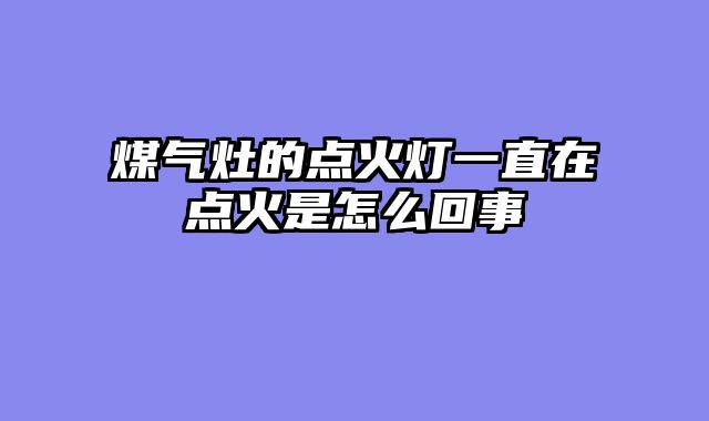 煤气灶的点火灯一直在点火是怎么回事