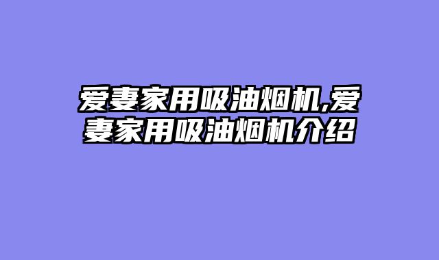 爱妻家用吸油烟机,爱妻家用吸油烟机介绍
