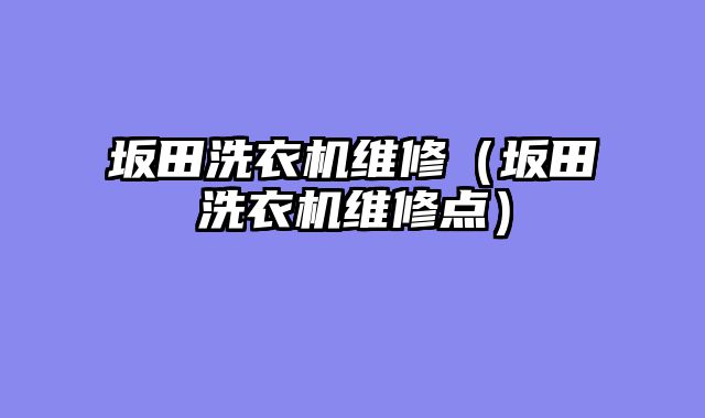 坂田洗衣机维修（坂田洗衣机维修点）