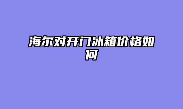 海尔对开门冰箱价格如何