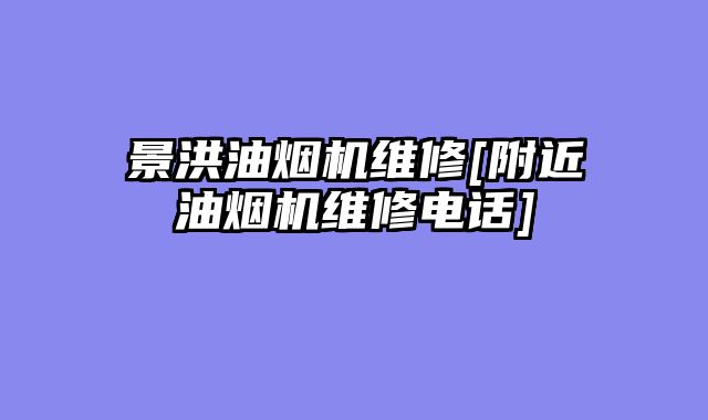 景洪油烟机维修[附近油烟机维修电话]