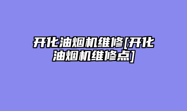 开化油烟机维修[开化油烟机维修点]