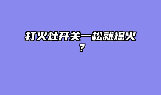 打火灶开关一松就熄火？