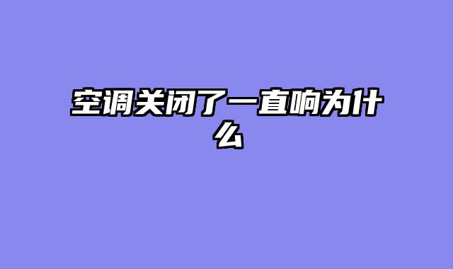 空调关闭了一直响为什么