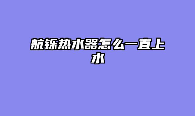航铄热水器怎么一直上水
