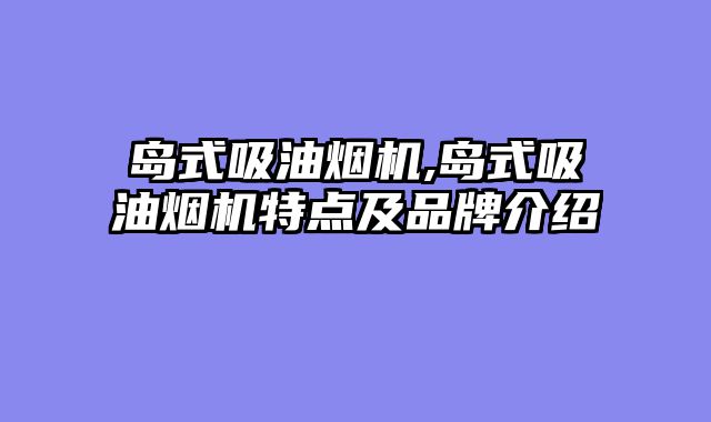岛式吸油烟机,岛式吸油烟机特点及品牌介绍