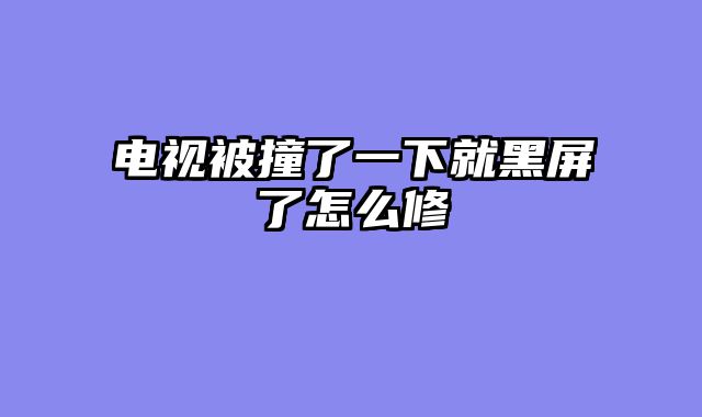 电视被撞了一下就黑屏了怎么修