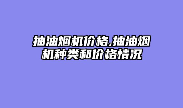抽油烟机价格,抽油烟机种类和价格情况