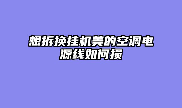 想拆换挂机美的空调电源线如何损