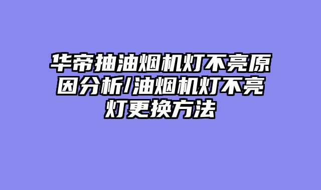 华帝抽油烟机灯不亮原因分析/油烟机灯不亮灯更换方法