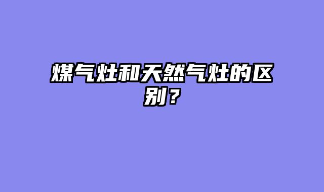 煤气灶和天然气灶的区别？
