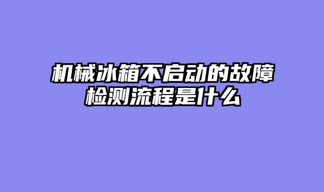 机械冰箱不启动的故障检测流程是什么