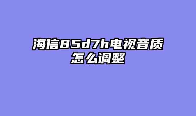 海信85d7h电视音质怎么调整