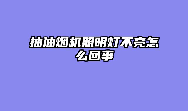 抽油烟机照明灯不亮怎么回事