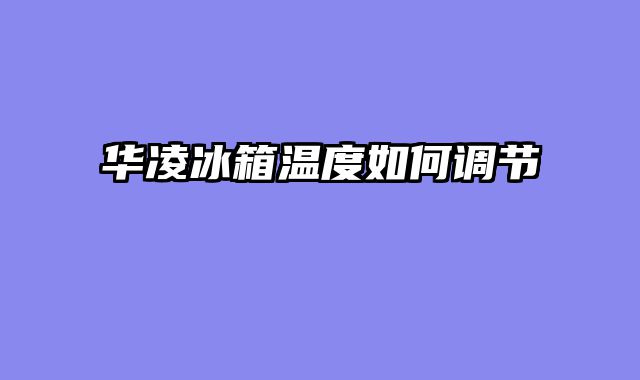 华凌冰箱温度如何调节