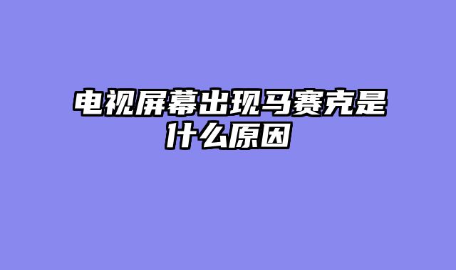 电视屏幕出现马赛克是什么原因