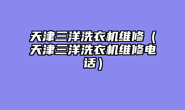 天津三洋洗衣机维修（天津三洋洗衣机维修电话）