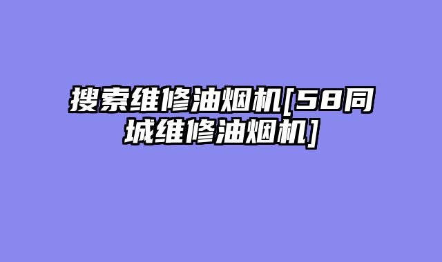 搜索维修油烟机[58同城维修油烟机]