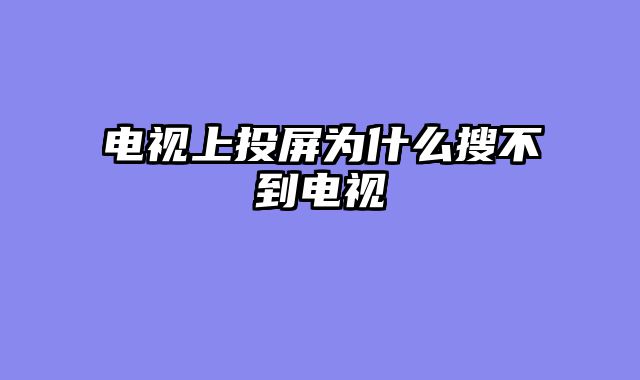 电视上投屏为什么搜不到电视