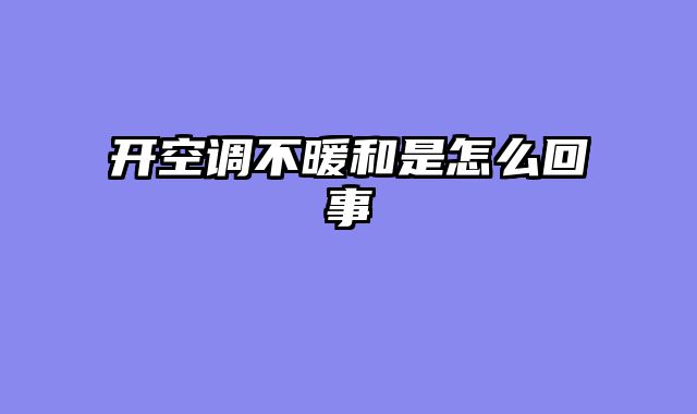 开空调不暖和是怎么回事