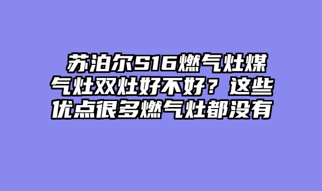​苏泊尔S16燃气灶煤气灶双灶好不好？这些优点很多燃气灶都没有