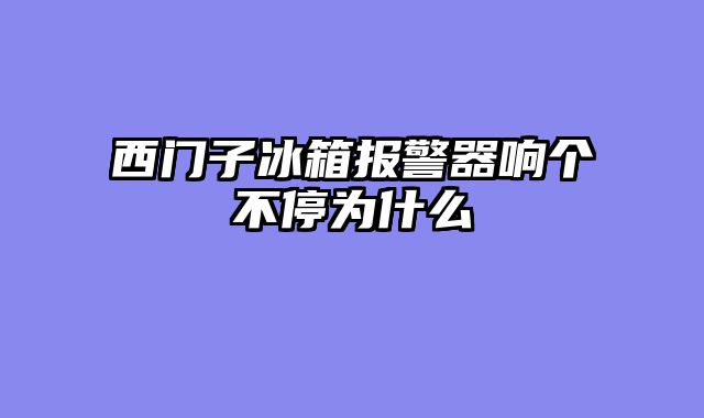 西门子冰箱报警器响个不停为什么