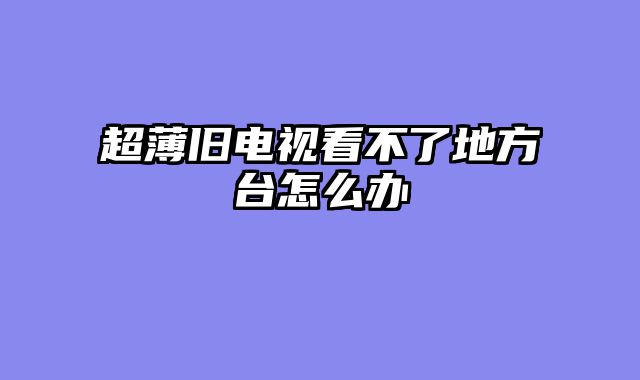 超薄旧电视看不了地方台怎么办