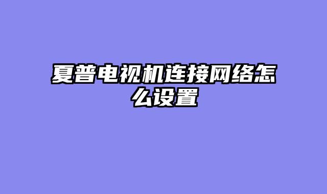 夏普电视机连接网络怎么设置