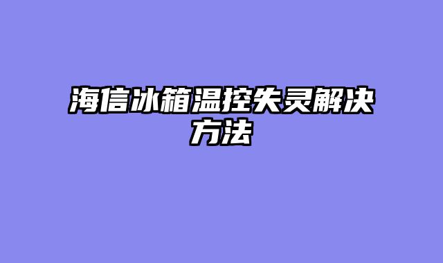 海信冰箱温控失灵解决方法