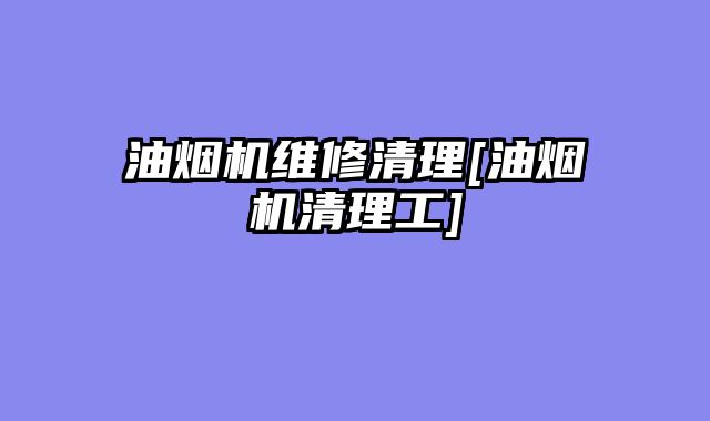 油烟机维修清理[油烟机清理工]