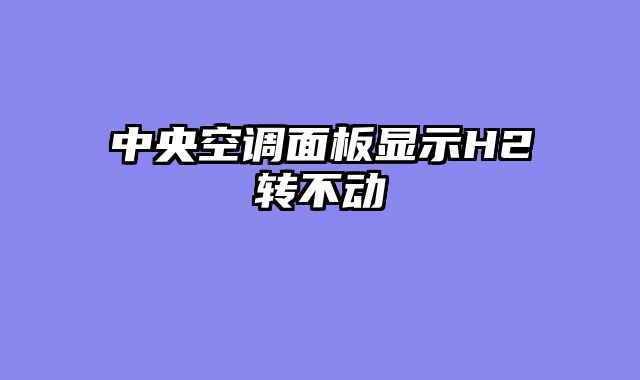 中央空调面板显示H2转不动