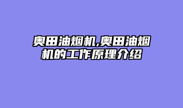 奥田油烟机,奥田油烟机的工作原理介绍