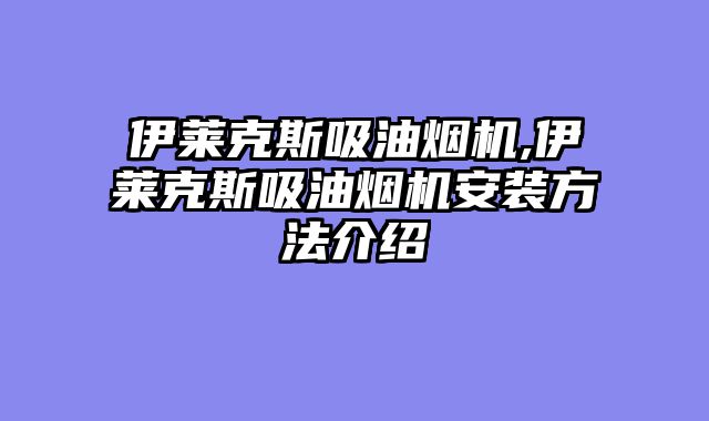 伊莱克斯吸油烟机,伊莱克斯吸油烟机安装方法介绍