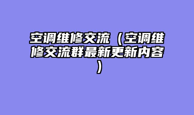 空调维修交流（空调维修交流群最新更新内容）